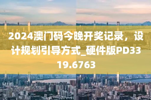 2024澳门码今晚开奖记录，设计规划引导方式_硬件版PD3319.6763
