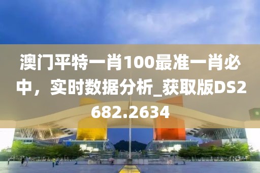 澳门平特一肖100最准一肖必中，实时数据分析_获取版DS2682.2634