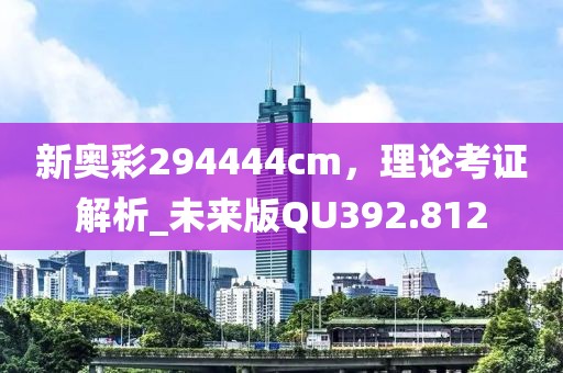 新奥彩294444cm，理论考证解析_未来版QU392.812