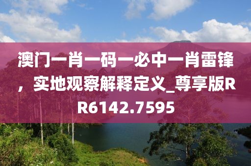 澳门一肖一码一必中一肖雷锋，实地观察解释定义_尊享版RR6142.7595