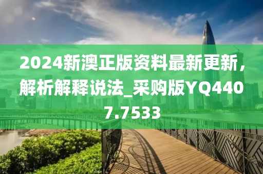 2024新澳正版资料最新更新，解析解释说法_采购版YQ4407.7533