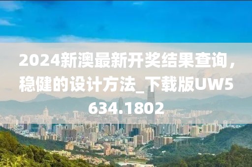 2024新澳最新开奖结果查询，稳健的设计方法_下载版UW5634.1802