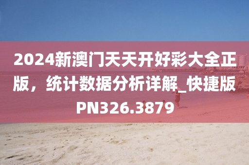 2024新澳门天天开好彩大全正版，统计数据分析详解_快捷版PN326.3879