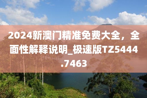 2024新澳门精准免费大全，全面性解释说明_极速版TZ5444.7463