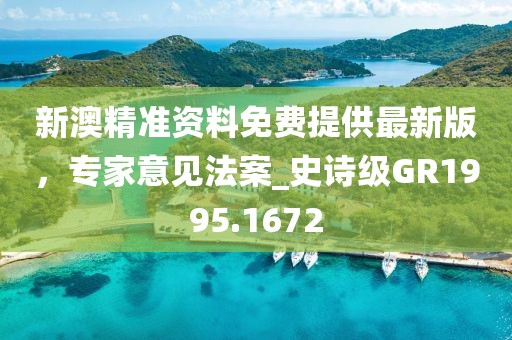 新澳精准资料免费提供最新版，专家意见法案_史诗级GR1995.1672