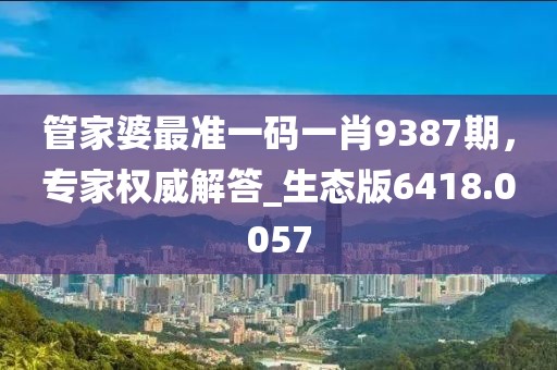 管家婆最准一码一肖9387期，专家权威解答_生态版6418.0057