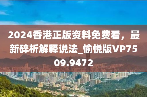 2024香港正版资料免费看，最新碎析解释说法_愉悦版VP7509.9472