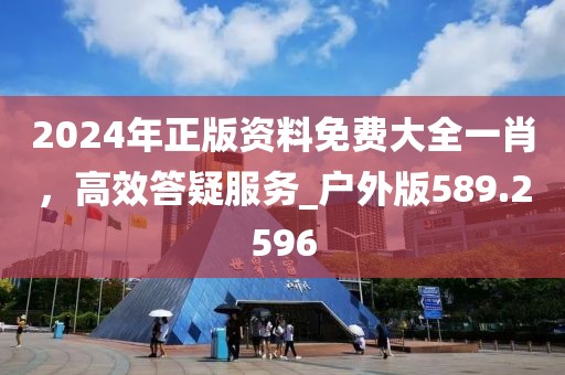 2024年正版资料免费大全一肖，高效答疑服务_户外版589.2596