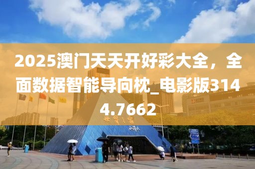 2025澳门天天开好彩大全，全面数据智能导向枕_电影版3144.7662