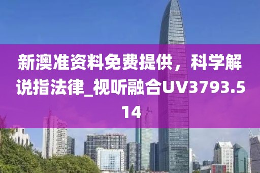 新澳准资料免费提供，科学解说指法律_视听融合UV3793.514