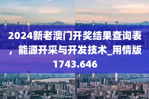 2024新老澳门开奖结果查询表，能源开采与开发技术_用情版1743.646