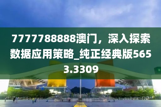 7777788888澳门，深入探索数据应用策略_纯正经典版5653.3309