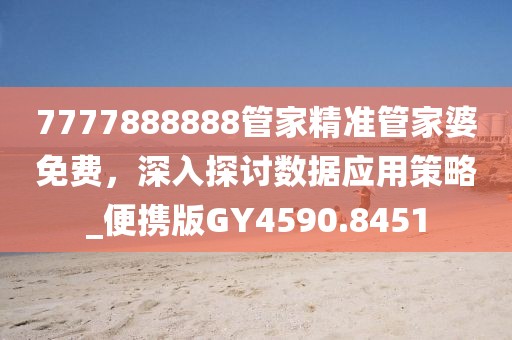 7777888888管家精准管家婆免费，深入探讨数据应用策略_便携版GY4590.8451