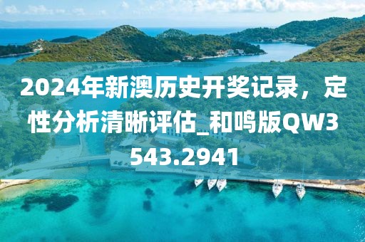2024年新澳历史开奖记录，定性分析清晰评估_和鸣版QW3543.2941