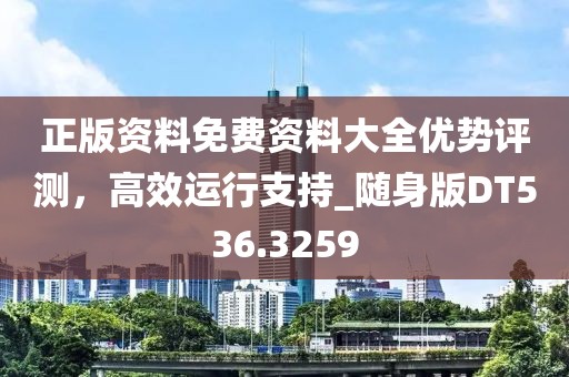 正版资料免费资料大全优势评测，高效运行支持_随身版DT536.3259