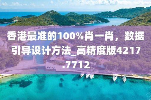香港最准的100%肖一肖，数据引导设计方法_高精度版4217.7712