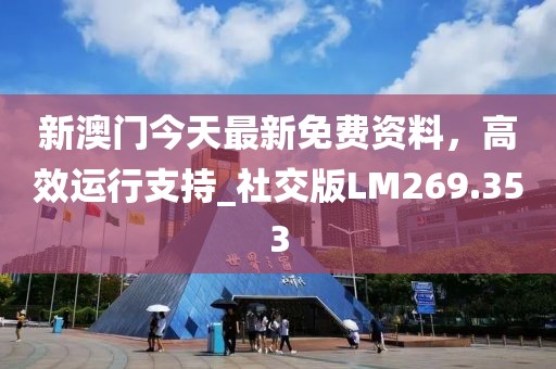新澳门今天最新免费资料，高效运行支持_社交版LM269.353