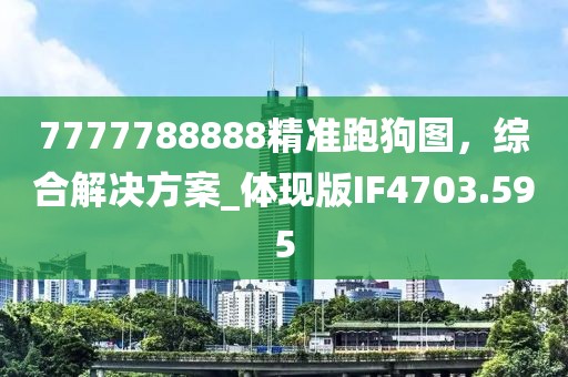 7777788888精准跑狗图，综合解决方案_体现版IF4703.595