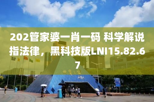 202管家婆一肖一码 科学解说指法律，黑科技版LNI15.82.67