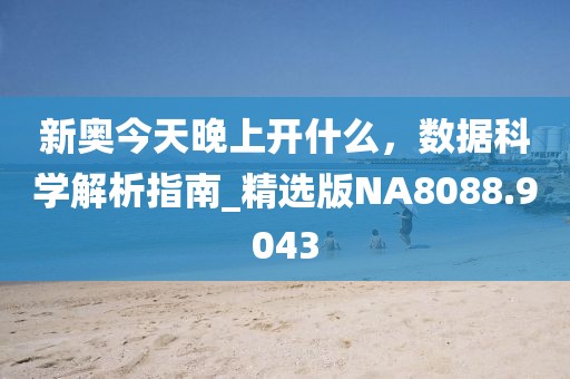 新奥今天晚上开什么，数据科学解析指南_精选版NA8088.9043