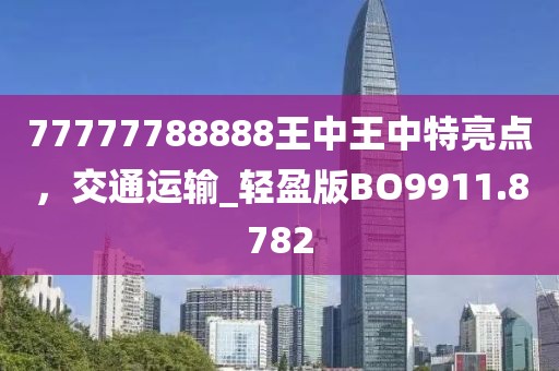 77777788888王中王中特亮点，交通运输_轻盈版BO9911.8782