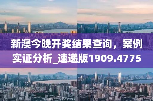 新澳今晚开奖结果查询，案例实证分析_速递版1909.4775