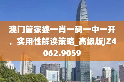 澳门管家婆一肖一码一中一开，实用性解读策略_高级版JZ4062.9059