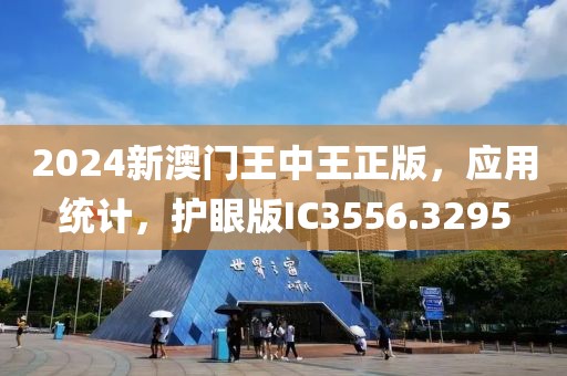 2024新澳门王中王正版，应用统计，护眼版IC3556.3295