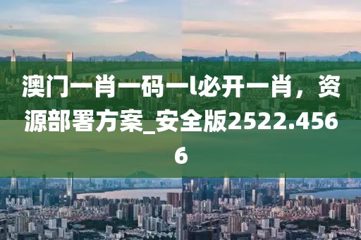 澳门一肖一码一l必开一肖，资源部署方案_安全版2522.4566