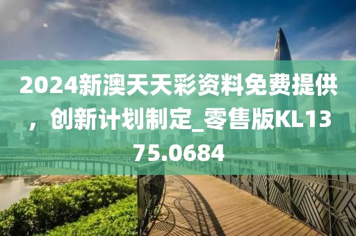 2024新澳天天彩资料免费提供，创新计划制定_零售版KL1375.0684