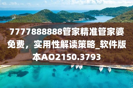 7777888888管家精准管家婆免费，实用性解读策略_软件版本AO2150.3793