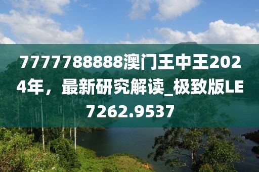 7777788888澳门王中王2024年，最新研究解读_极致版LE7262.9537