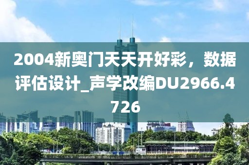 2004新奥门天天开好彩，数据评估设计_声学改编DU2966.4726