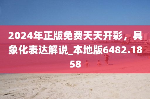 2024年正版免费天天开彩，具象化表达解说_本地版6482.1858
