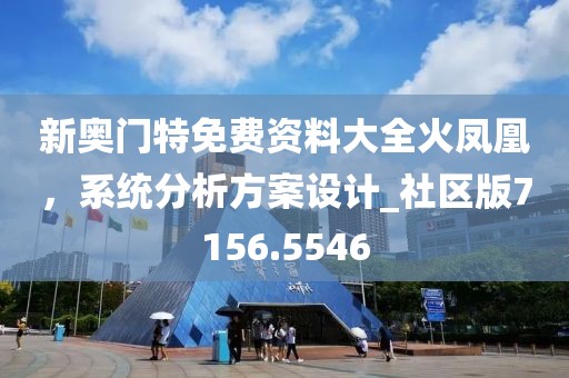 新奥门特免费资料大全火凤凰，系统分析方案设计_社区版7156.5546