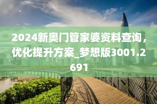 2024新奥门管家婆资料查询，优化提升方案_梦想版3001.2691