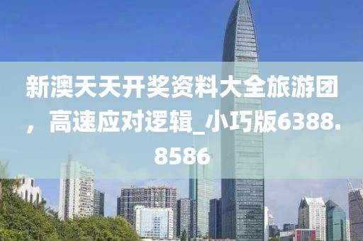 新澳天天开奖资料大全旅游团，高速应对逻辑_小巧版6388.8586