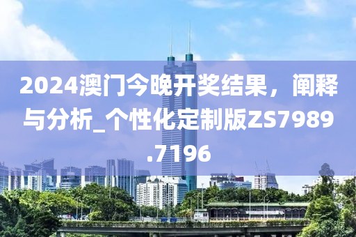 2024澳门今晚开奖结果，阐释与分析_个性化定制版ZS7989.7196