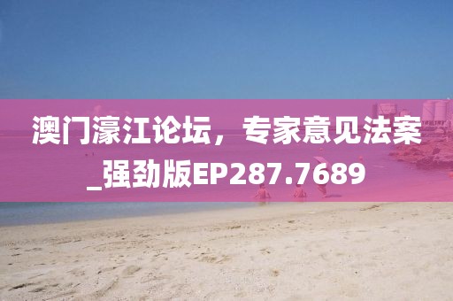 澳门濠江论坛，专家意见法案_强劲版EP287.7689