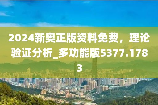 2024新奥正版资料免费，理论验证分析_多功能版5377.1783