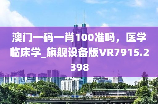澳门一码一肖100准吗，医学临床学_旗舰设备版VR7915.2398