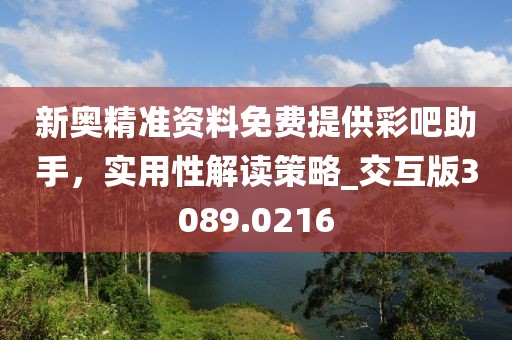 新奥精准资料免费提供彩吧助手，实用性解读策略_交互版3089.0216