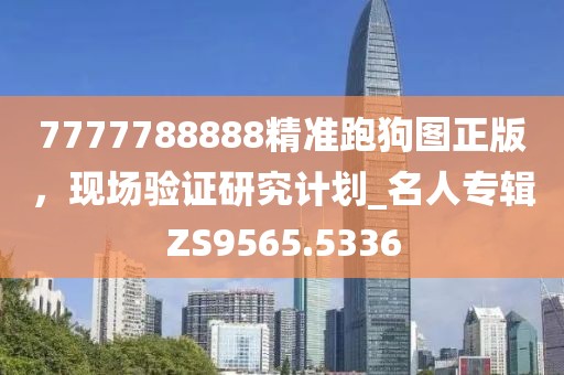 7777788888精准跑狗图正版，现场验证研究计划_名人专辑ZS9565.5336