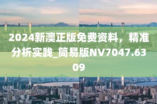 2024新澳正版免费资料，精准分析实践_简易版NV7047.6309