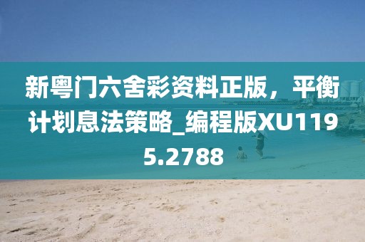 新粤门六舍彩资料正版，平衡计划息法策略_编程版XU1195.2788