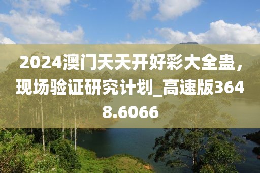 2024澳门天天开好彩大全蛊，现场验证研究计划_高速版3648.6066
