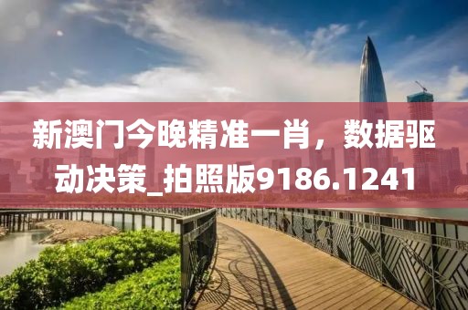 新澳门今晚精准一肖，数据驱动决策_拍照版9186.1241
