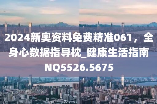 2024新奥资料免费精准061，全身心数据指导枕_健康生活指南NQ5526.5675