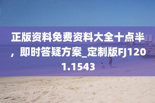正版资料免费资料大全十点半，即时答疑方案_定制版FJ1201.1543