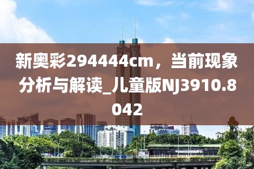 新奥彩294444cm，当前现象分析与解读_儿童版NJ3910.8042